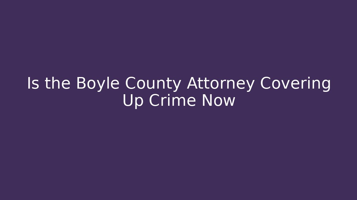 Is the Boyle County Attorney Covering Up Crime Now