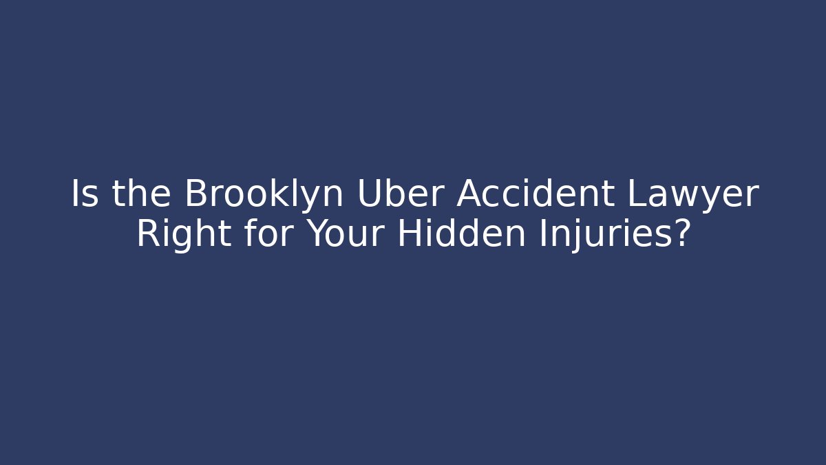 Is the Brooklyn Uber Accident Lawyer Right for Your Hidden Injuries?