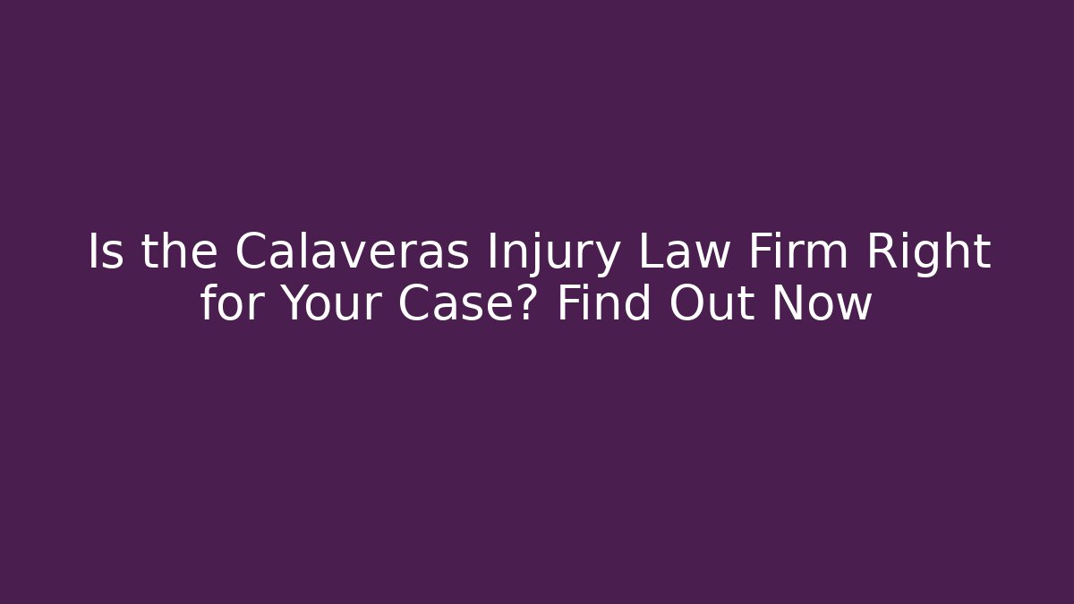 Is the Calaveras Injury Law Firm Right for Your Case? Find Out Now