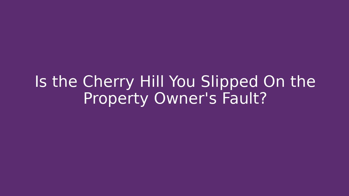Is the Cherry Hill You Slipped On the Property Owner’s Fault?