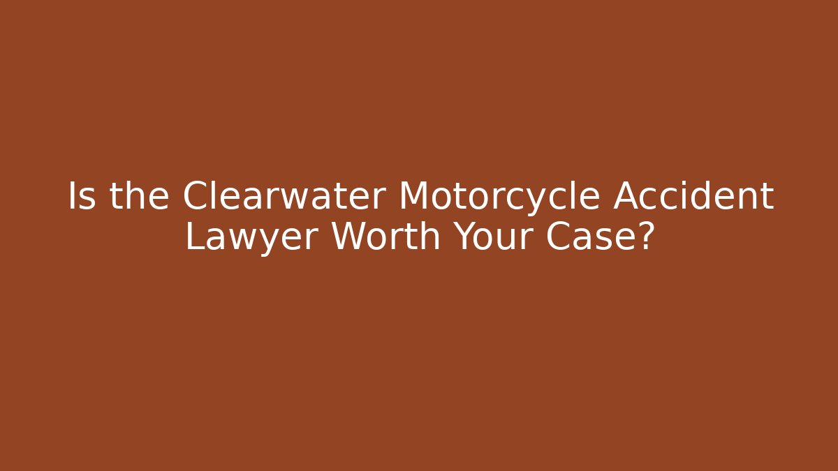 Is the Clearwater Motorcycle Accident Lawyer Worth Your Case?