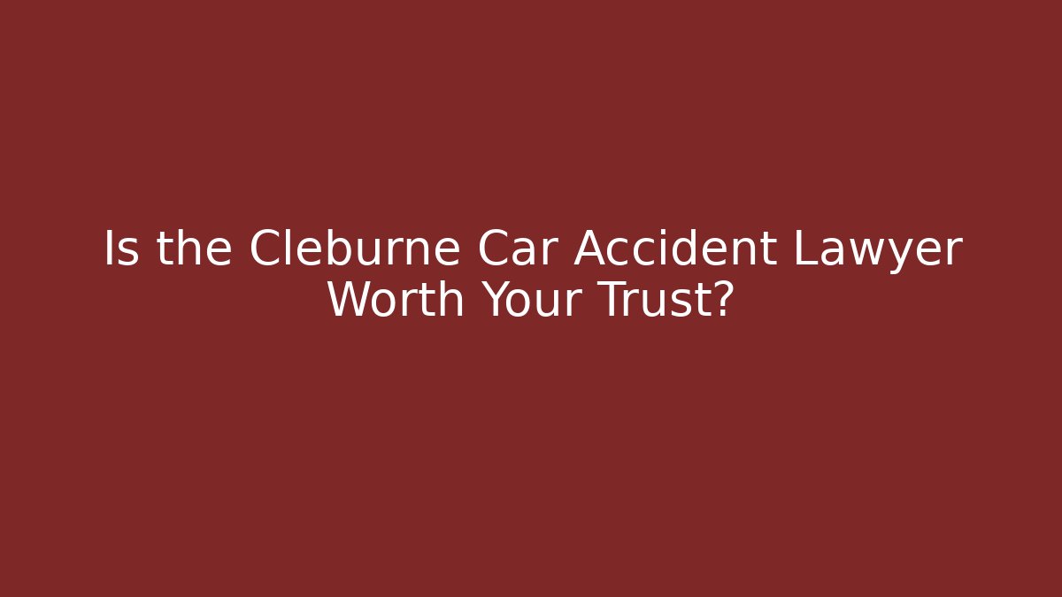 Is the Cleburne Car Accident Lawyer Worth Your Trust?