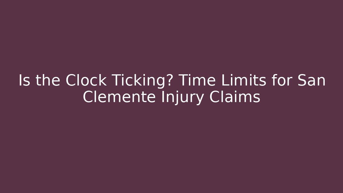 Is the Clock Ticking? Time Limits for San Clemente Injury Claims