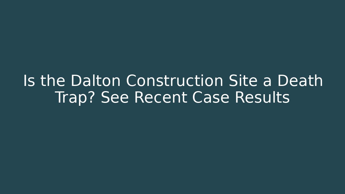 Is the Dalton Construction Site a Death Trap? See Recent Case Results - V Auction