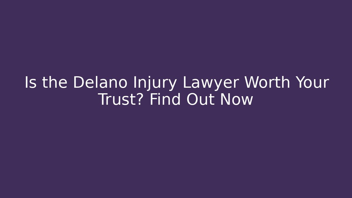 Is the Delano Injury Lawyer Worth Your Trust? Find Out Now