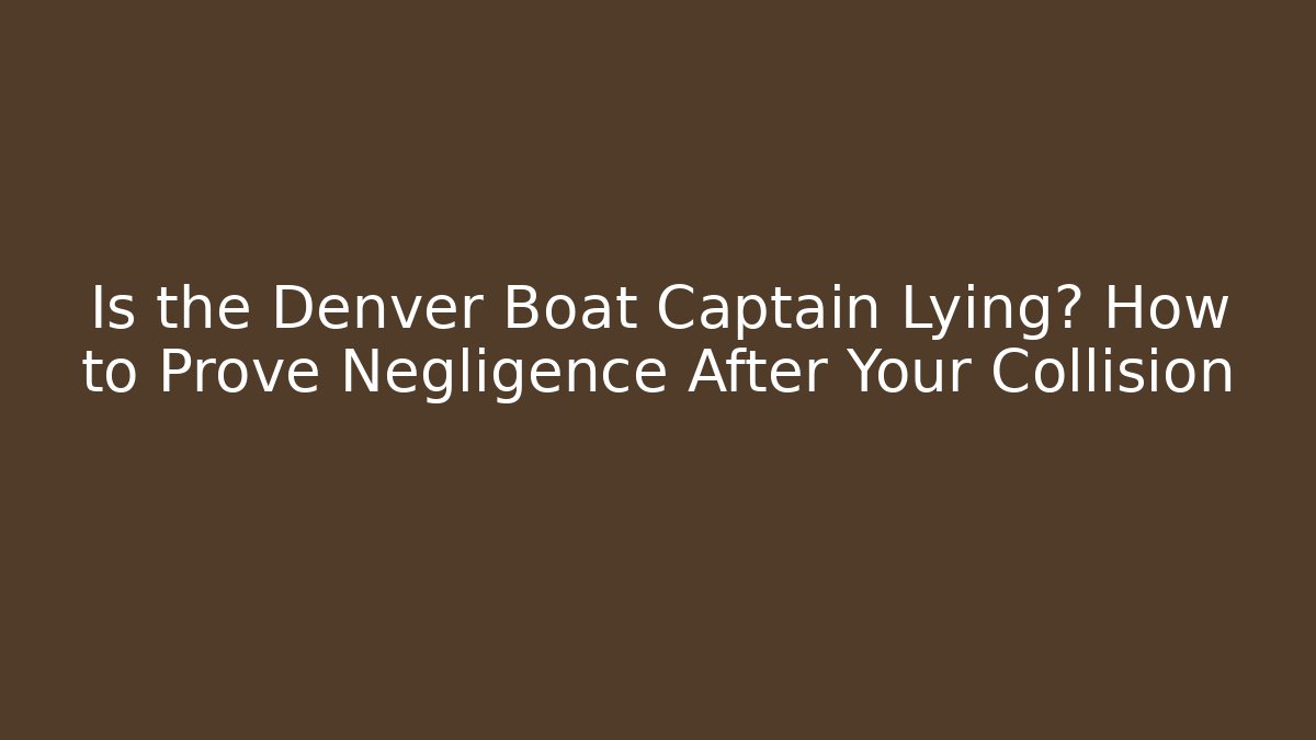 Is the Denver Boat Captain Lying? How to Prove Negligence After Your Collision