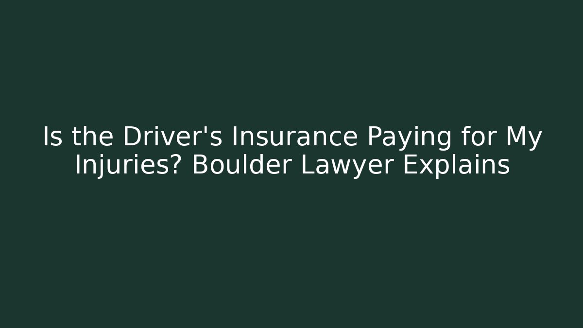 Is the Driver’s Insurance Paying for My Injuries? Boulder Lawyer Explains