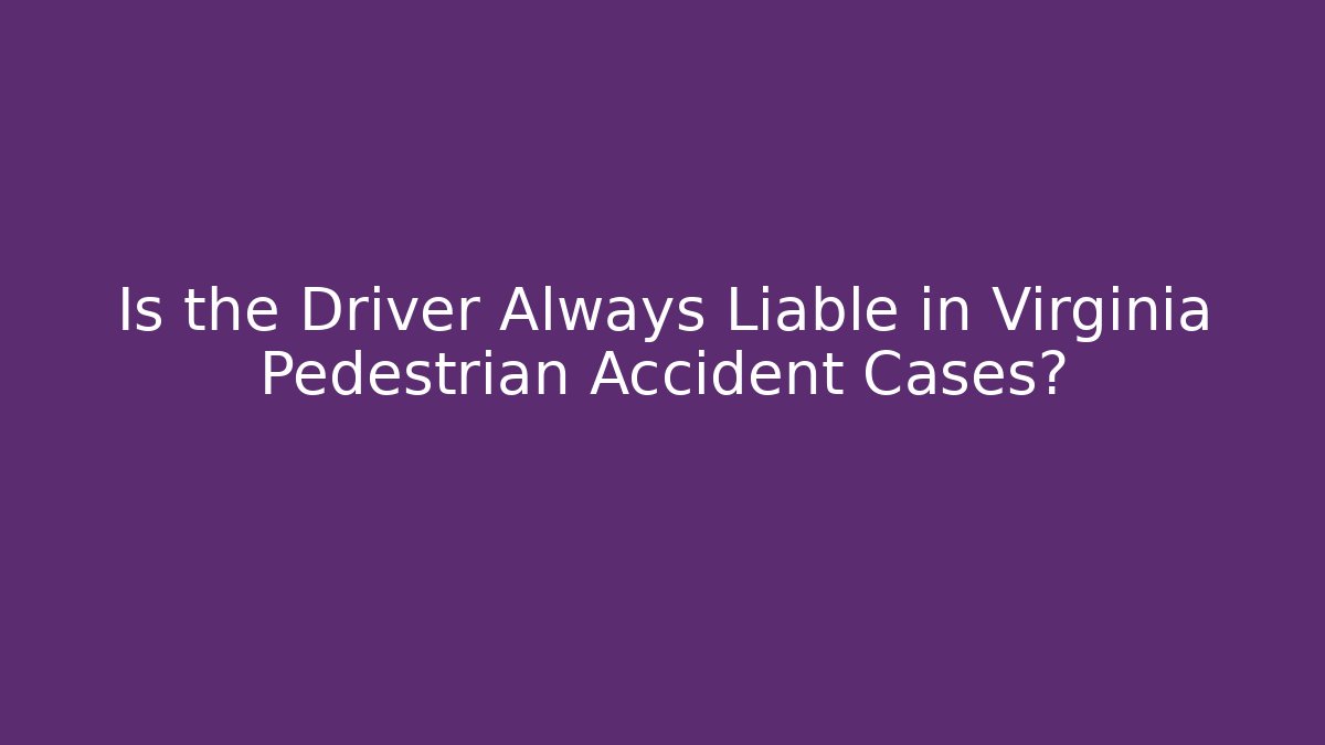 Is the Driver Always Liable in Virginia Pedestrian Accident Cases?