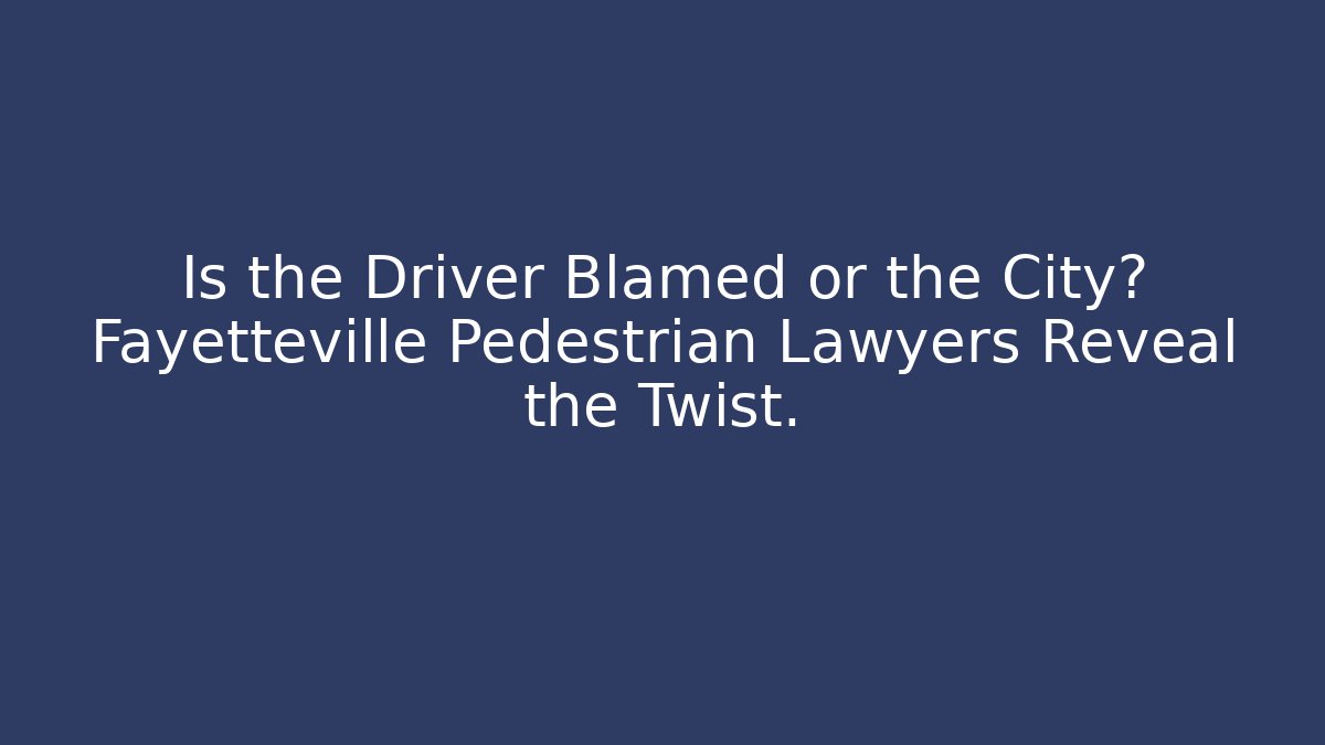 Is the Driver Blamed or the City? Fayetteville Pedestrian Lawyers Reveal the Twist.