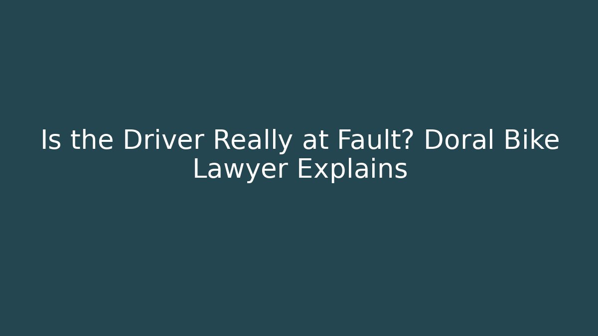 Is the Driver Really at Fault? Doral Bike Lawyer Explains