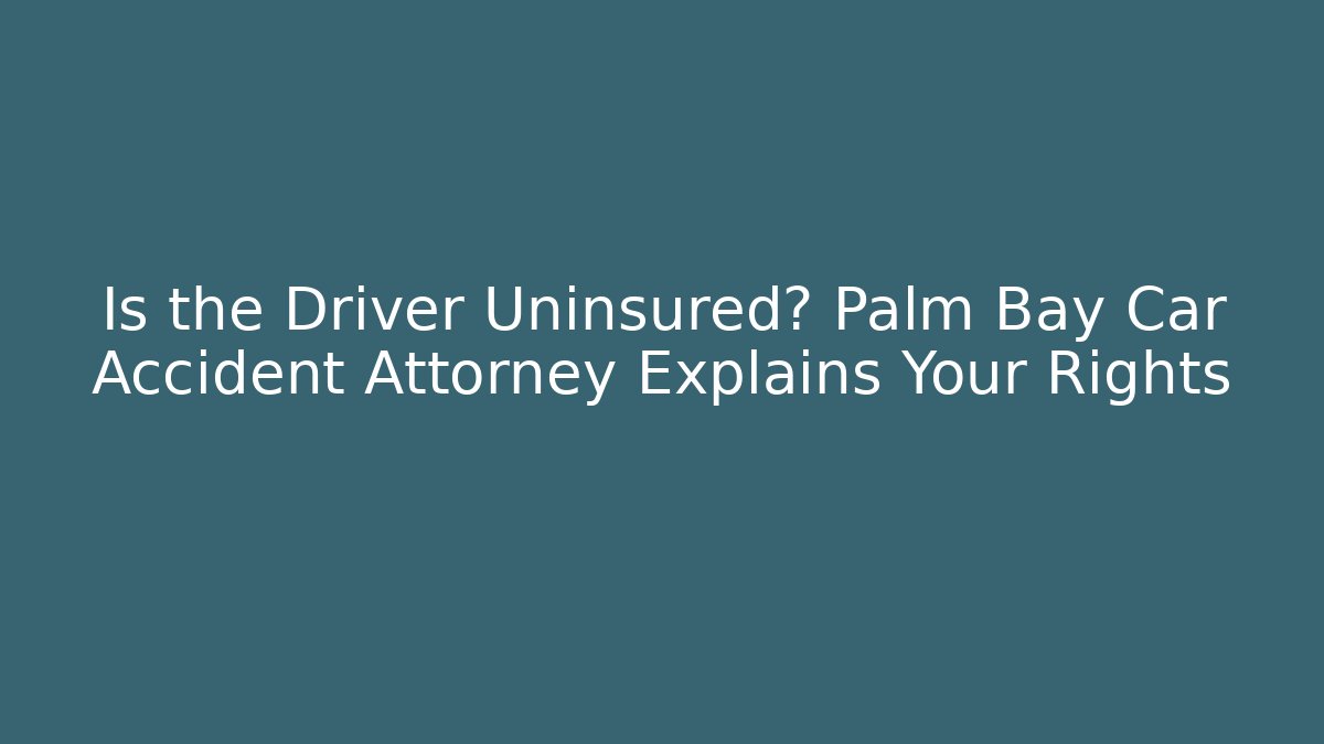 Is the Driver Uninsured? Palm Bay Car Accident Attorney Explains Your Rights