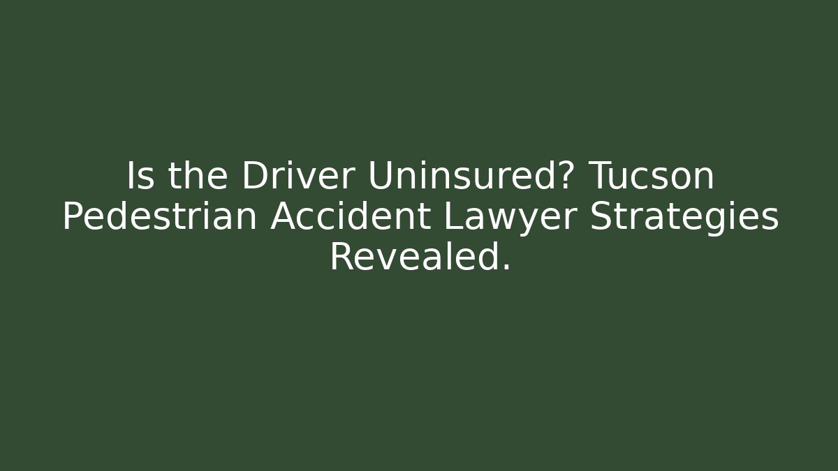 Is the Driver Uninsured? Tucson Pedestrian Accident Lawyer Strategies Revealed.