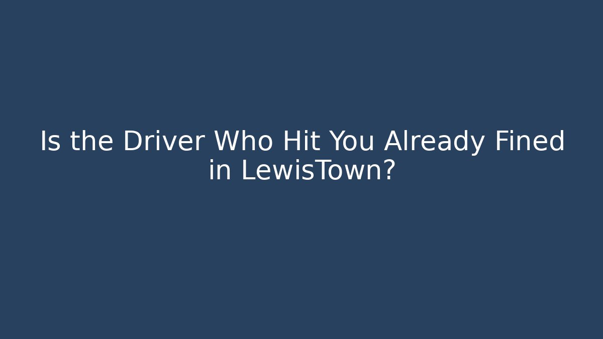 Is the Driver Who Hit You Already Fined in LewisTown?