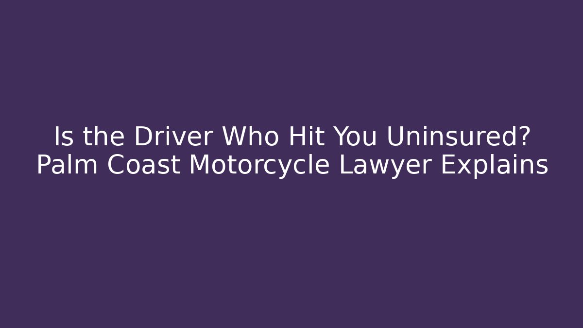 Is the Driver Who Hit You Uninsured? Palm Coast Motorcycle Lawyer Explains