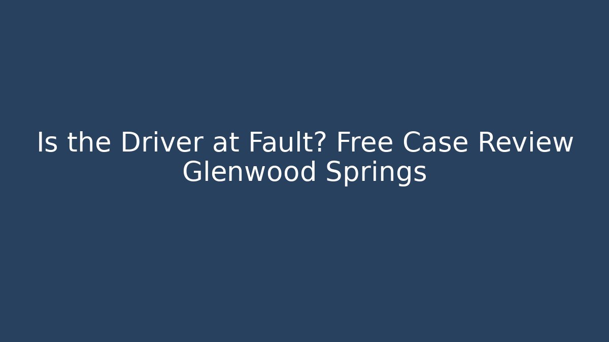 Is the Driver at Fault? Free Case Review Glenwood Springs
