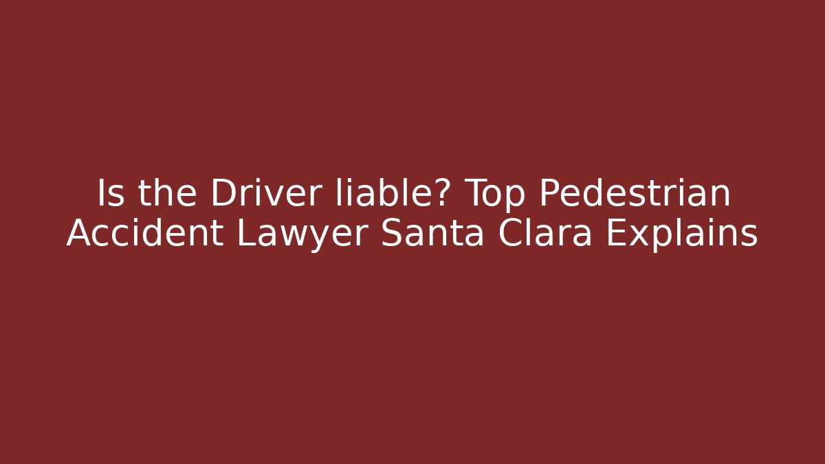 Is the Driver liable? Top Pedestrian Accident Lawyer Santa Clara Explains