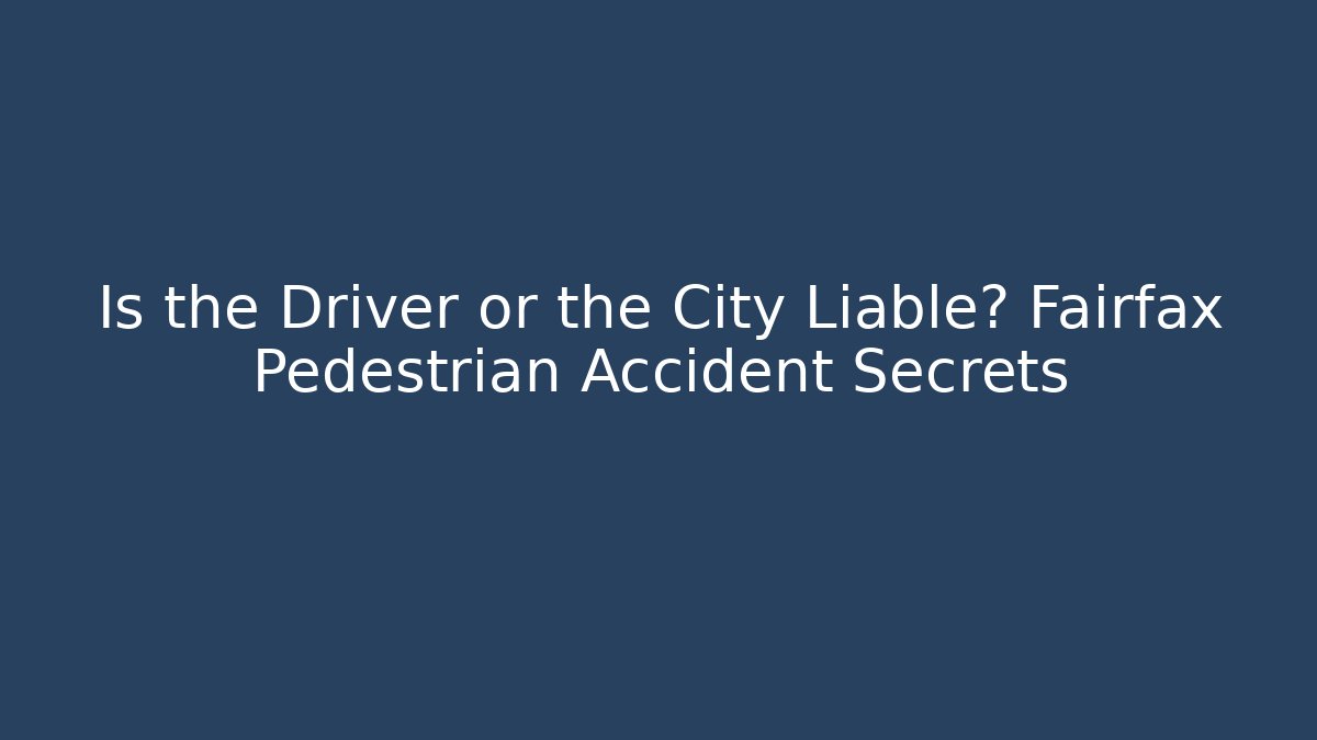 Is the Driver or the City Liable? Fairfax Pedestrian Accident Secrets
