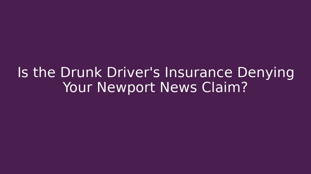 Is the Drunk Driver’s Insurance Denying Your Newport News Claim?