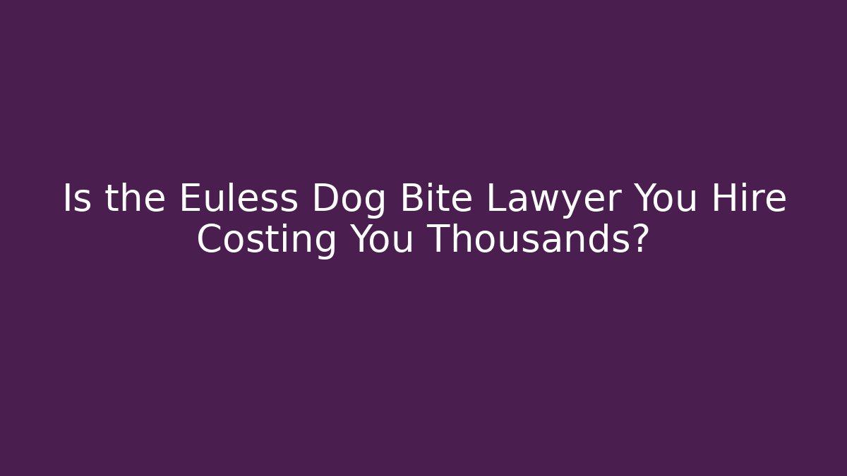 Is the Euless Dog Bite Lawyer You Hire Costing You Thousands?