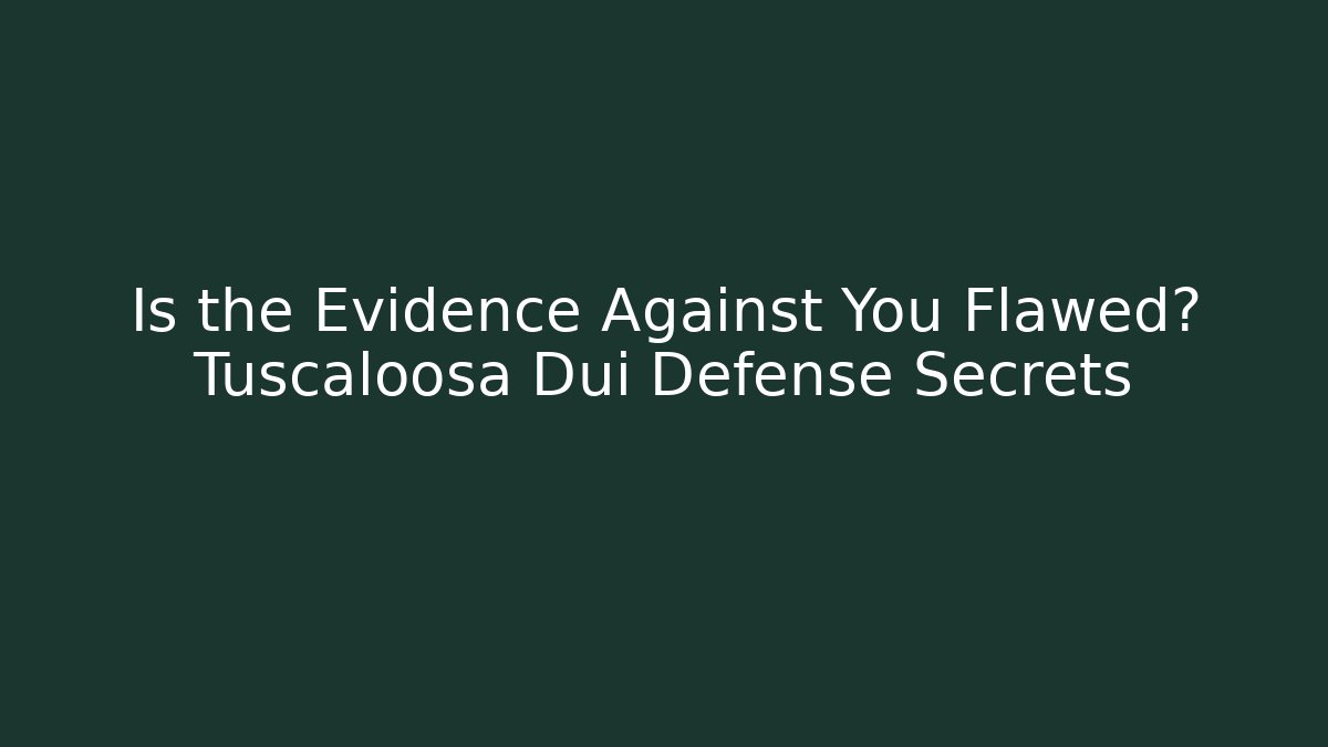 Is the Evidence Against You Flawed? Tuscaloosa Dui Defense Secrets
