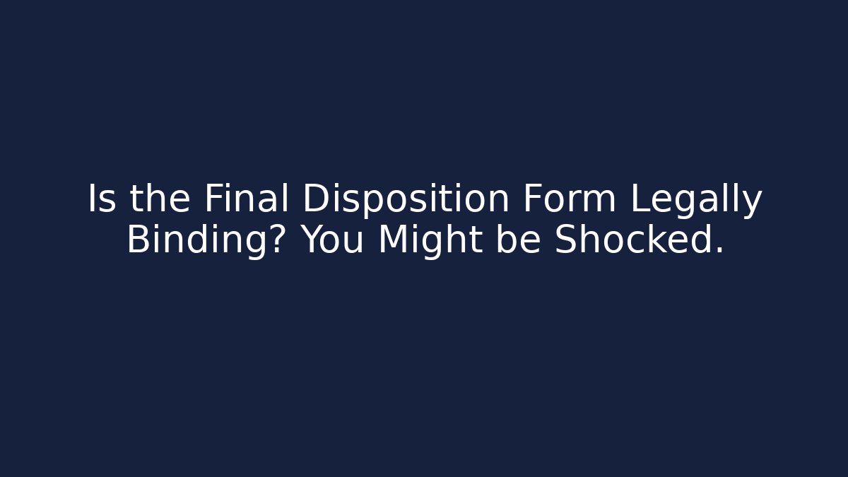 Is the Final Disposition Form Legally Binding? You Might be Shocked.