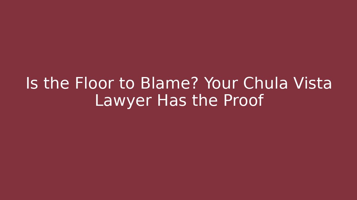Is the Floor to Blame? Your Chula Vista Lawyer Has the Proof
