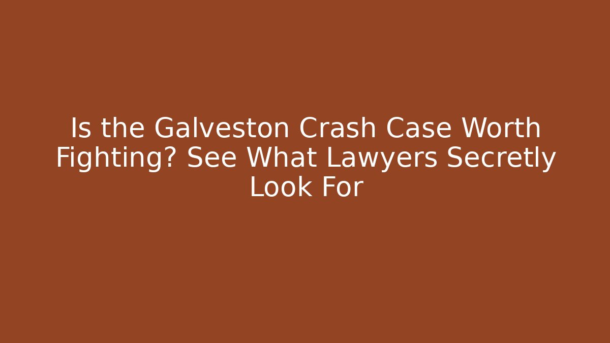 Is the Galveston Crash Case Worth Fighting? See What Lawyers Secretly Look For