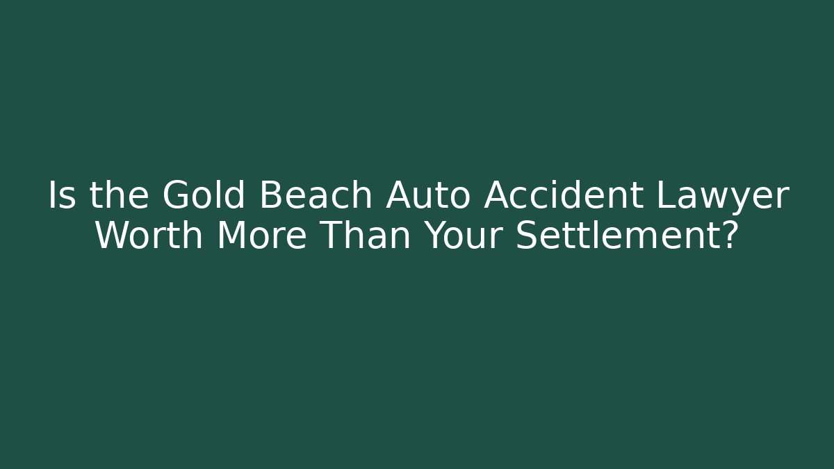 Is the Gold Beach Auto Accident Lawyer Worth More Than Your Settlement?