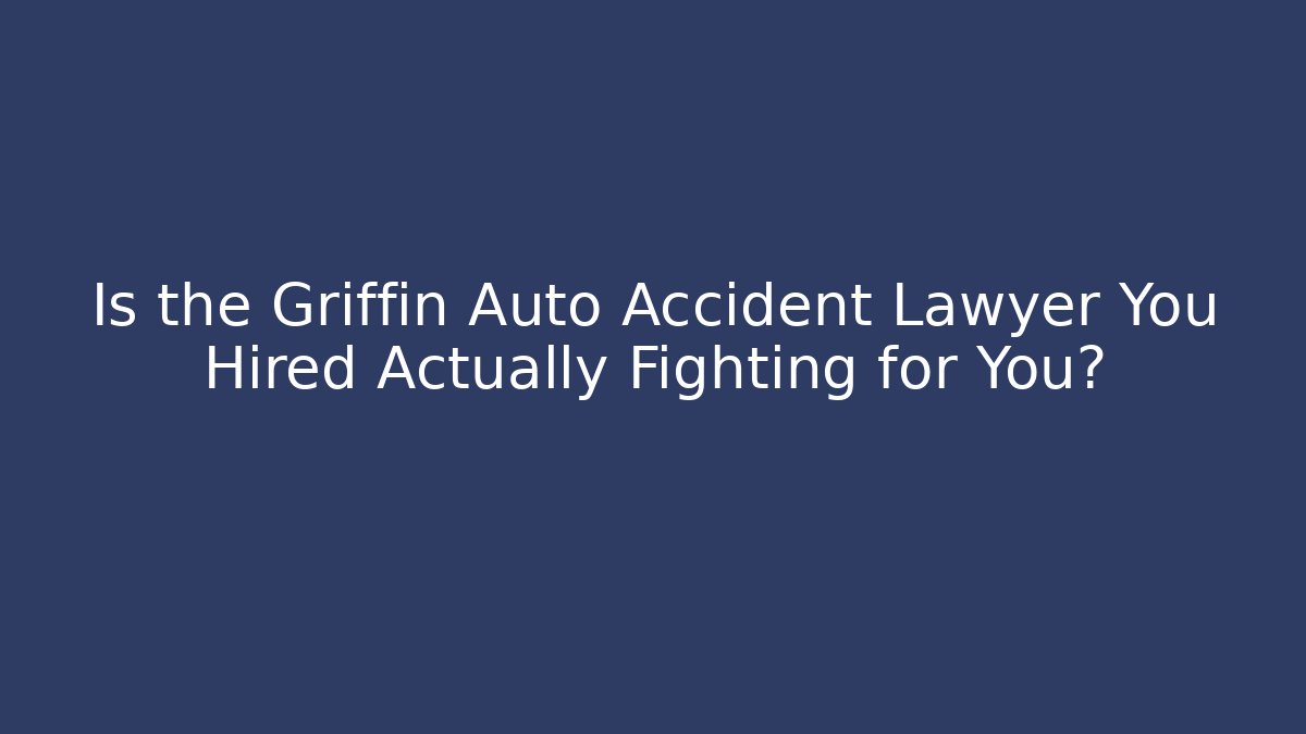 Is the Griffin Auto Accident Lawyer You Hired Actually Fighting for You?