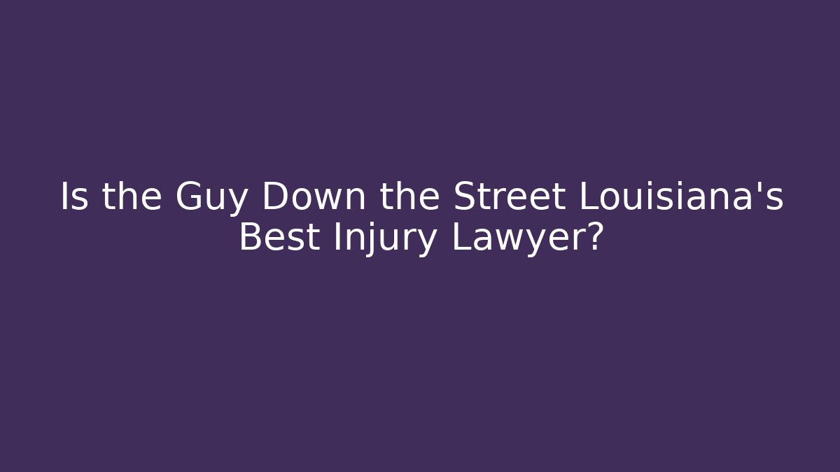 Is the Guy Down the Street Louisiana's Best Injury Lawyer?