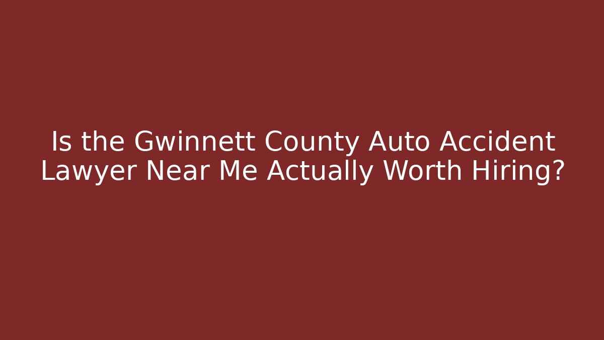Is the Gwinnett County Auto Accident Lawyer Near Me Actually Worth Hiring?