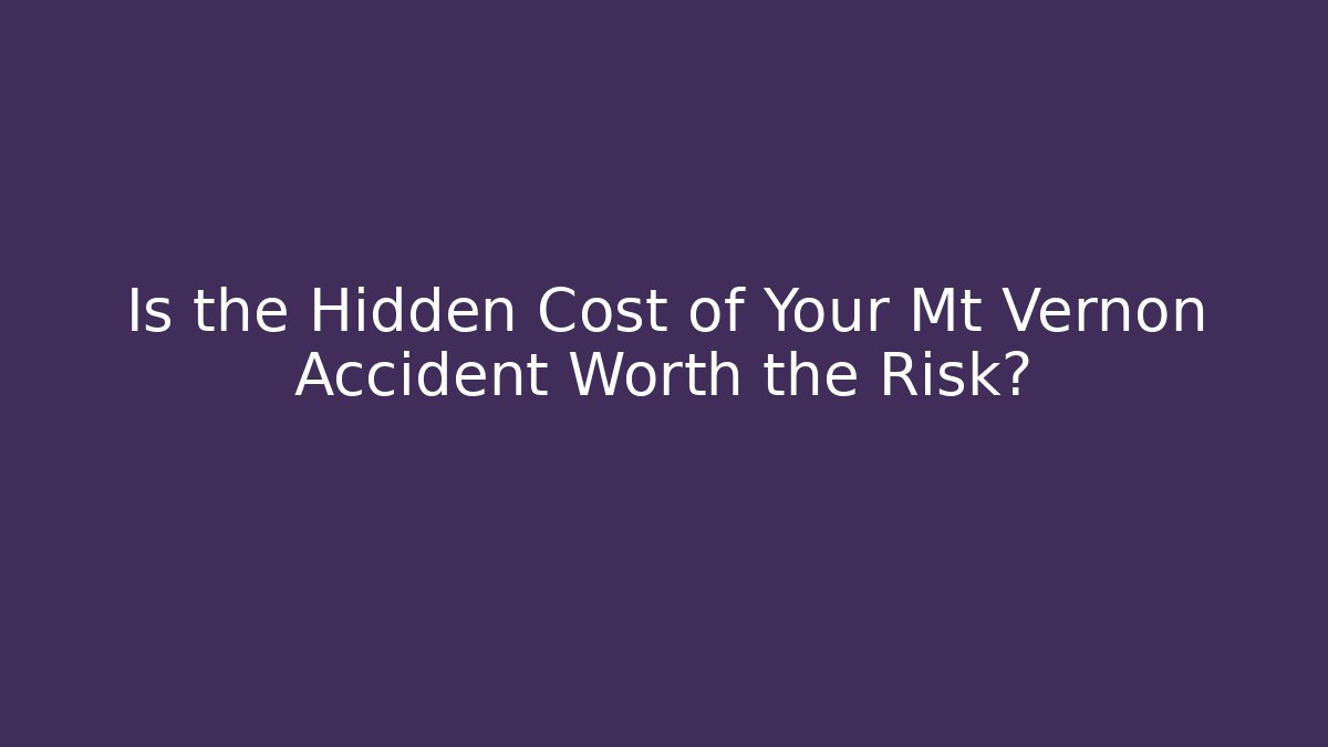 Is the Hidden Cost of Your Mt Vernon Accident Worth the Risk?