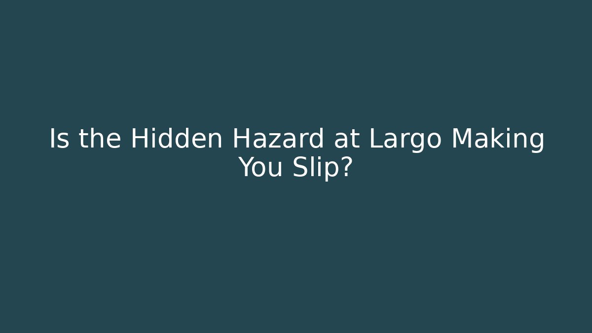 Is the Hidden Hazard at Largo Making You Slip?