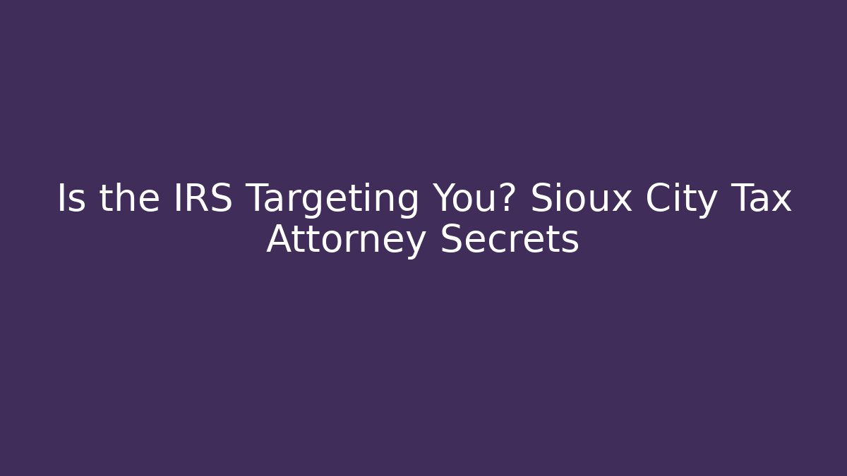 Is the IRS Targeting You? Sioux City Tax Attorney Secrets