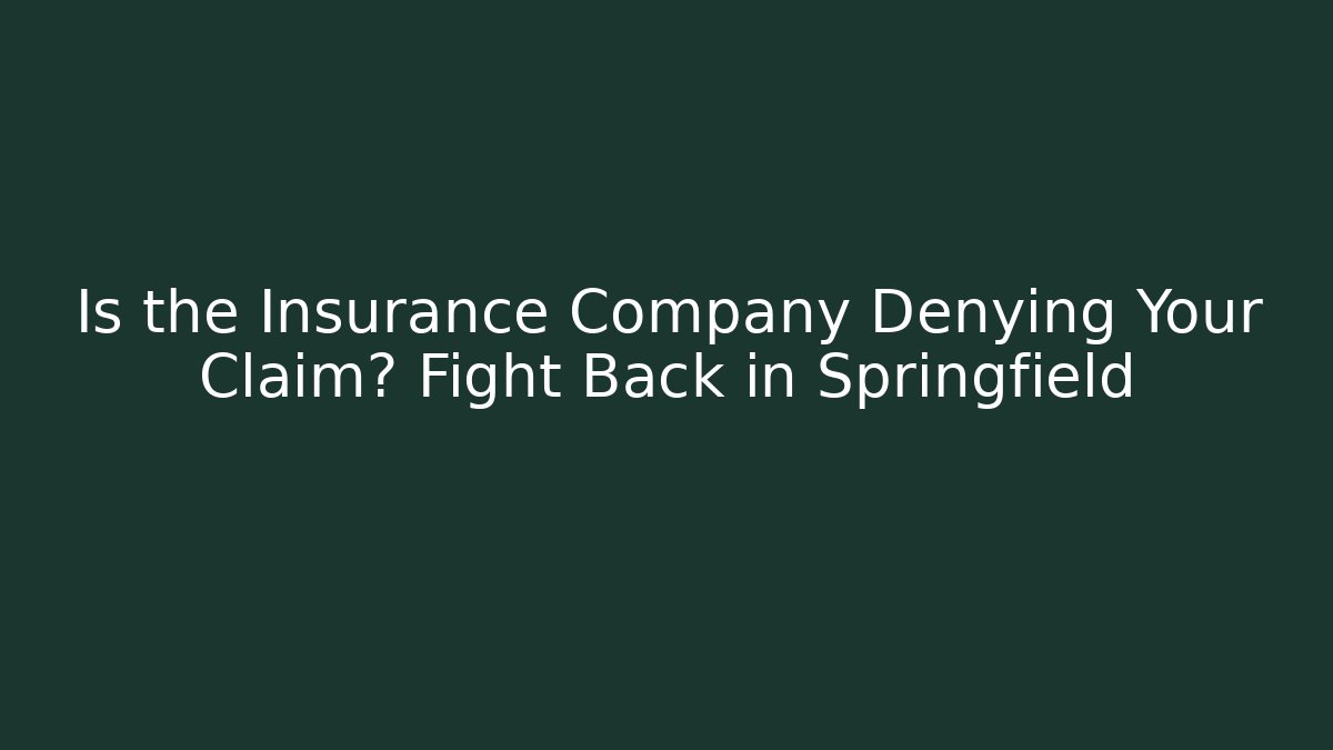 Is the Insurance Company Denying Your Claim? Fight Back in Springfield