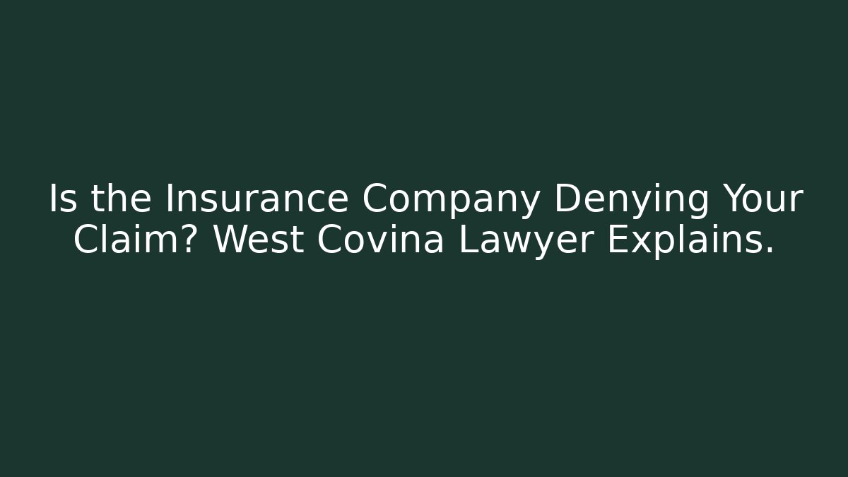 Is the Insurance Company Denying Your Claim? West Covina Lawyer Explains.