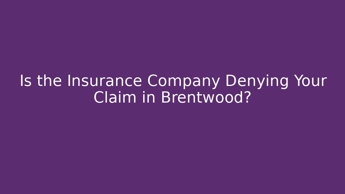 Is the Insurance Company Denying Your Claim in Brentwood?