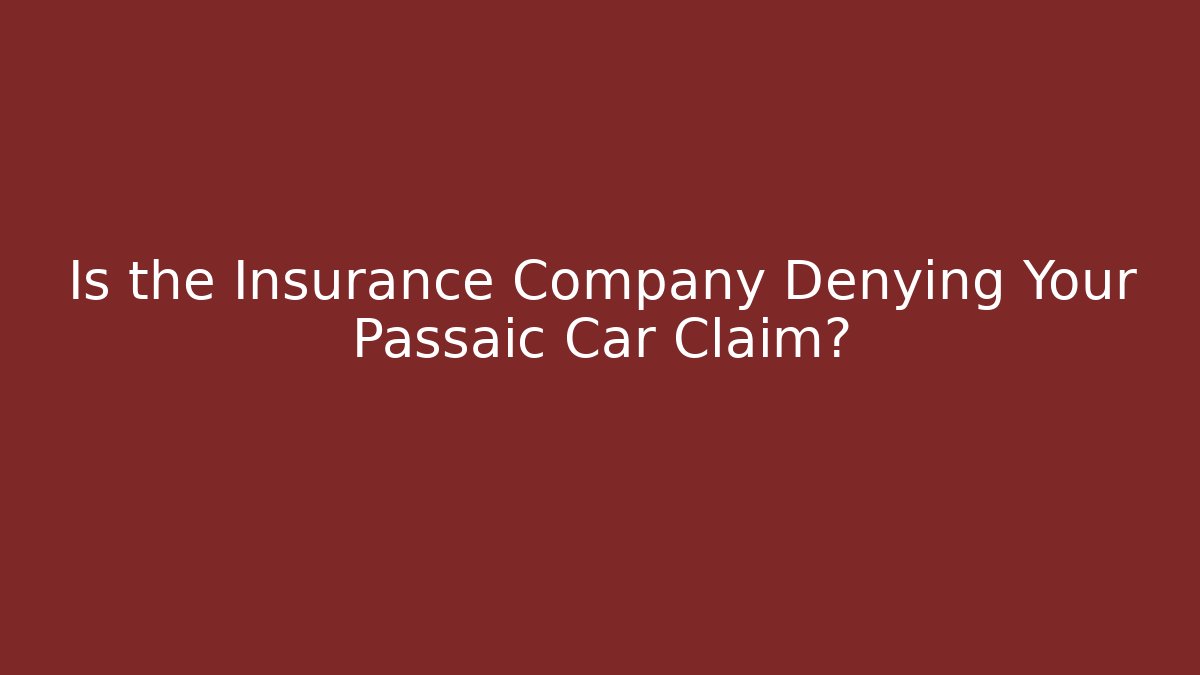 Is the Insurance Company Denying Your Passaic Car Claim?