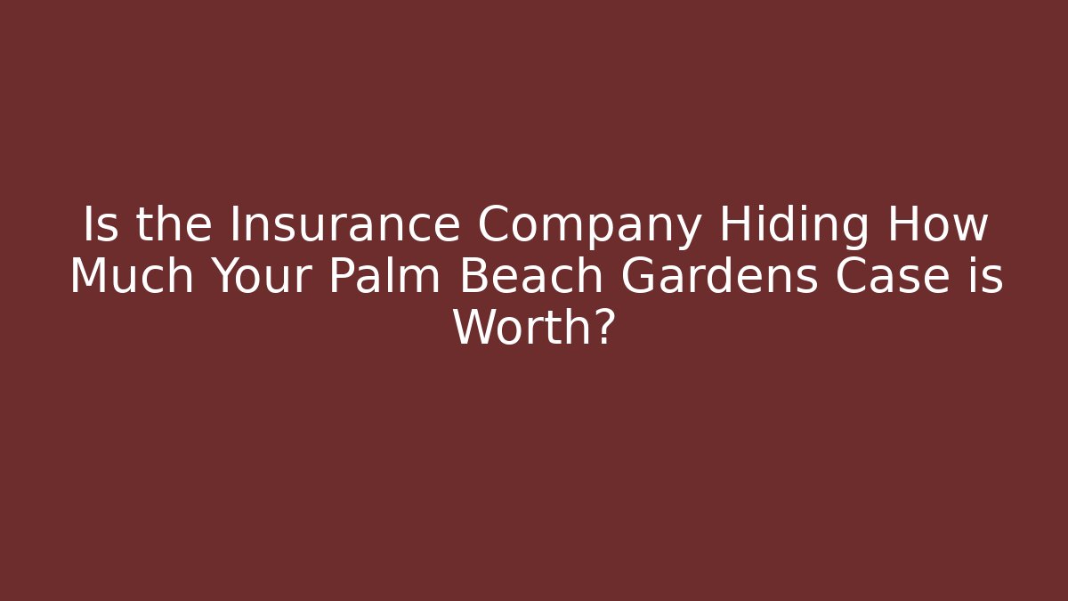 Is the Insurance Company Hiding How Much Your Palm Beach Gardens Case is Worth?