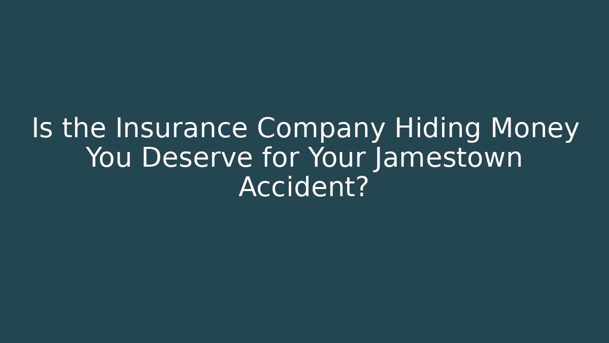 Is the Insurance Company Hiding Money You Deserve for Your Jamestown Accident?