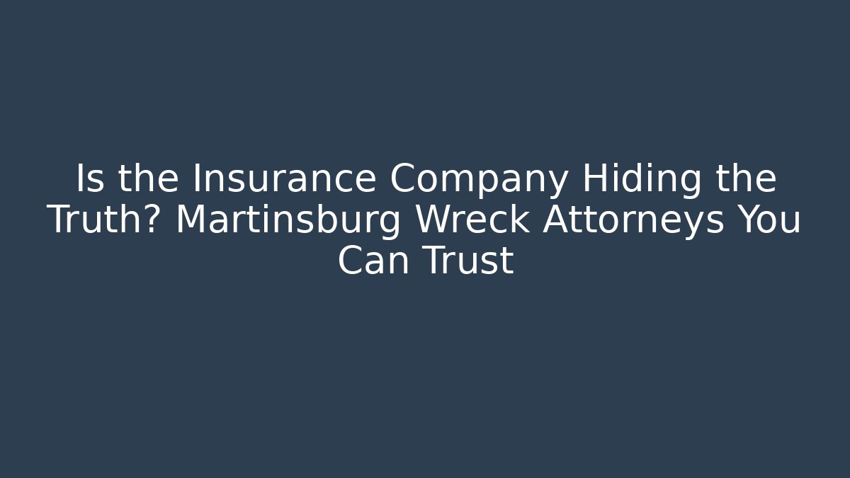 Is the Insurance Company Hiding the Truth? Martinsburg Wreck Attorneys You Can Trust