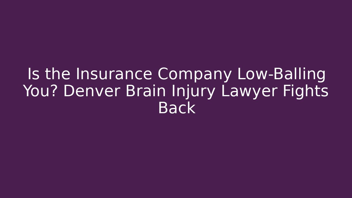 Is the Insurance Company Low-Balling You? Denver Brain Injury Lawyer Fights Back