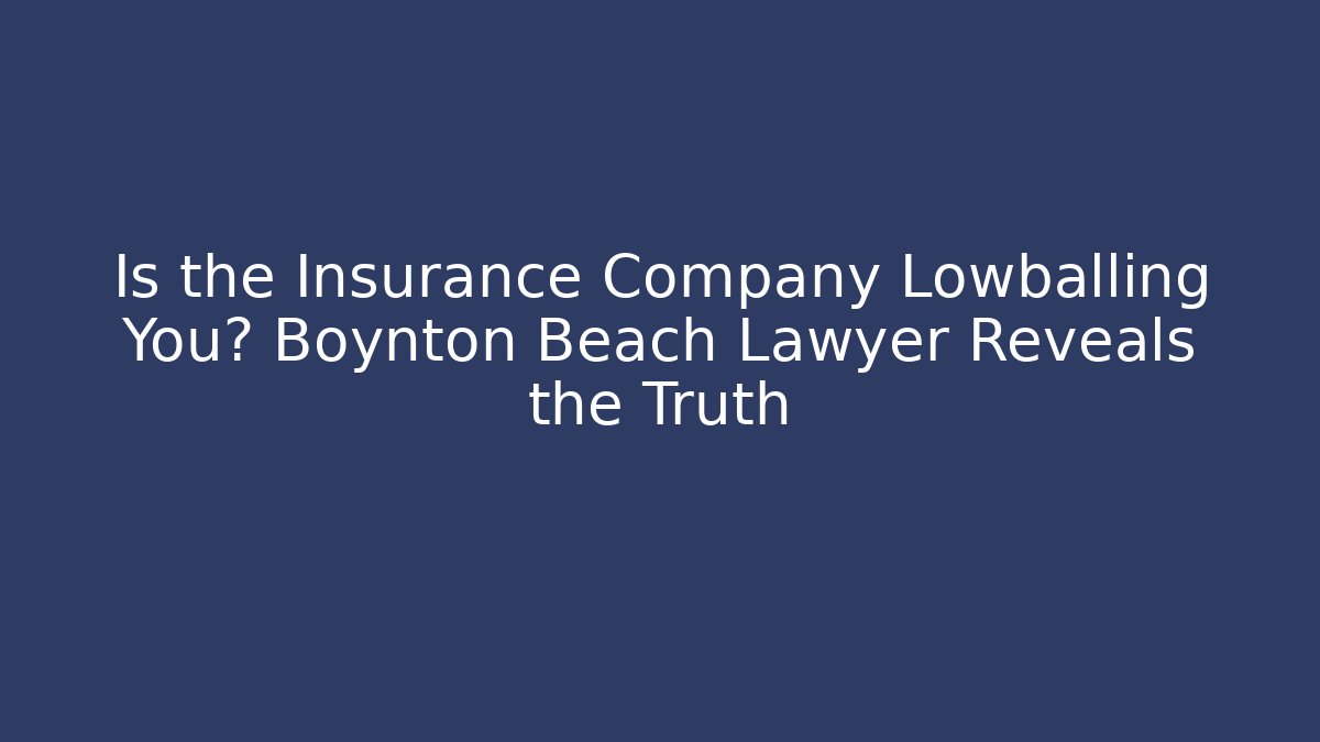 Is the Insurance Company Lowballing You? Boynton Beach Lawyer Reveals the Truth