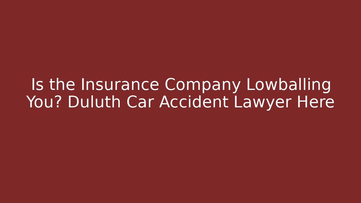 Is the Insurance Company Lowballing You? Duluth Car Accident Lawyer Here