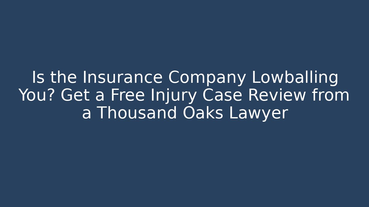 Is the Insurance Company Lowballing You? Get a Free Injury Case Review from a Thousand Oaks Lawyer