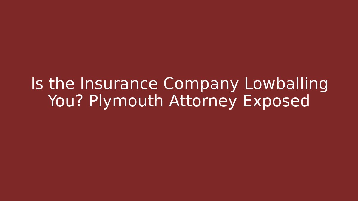 Is the Insurance Company Lowballing You? Plymouth Attorney Exposed
