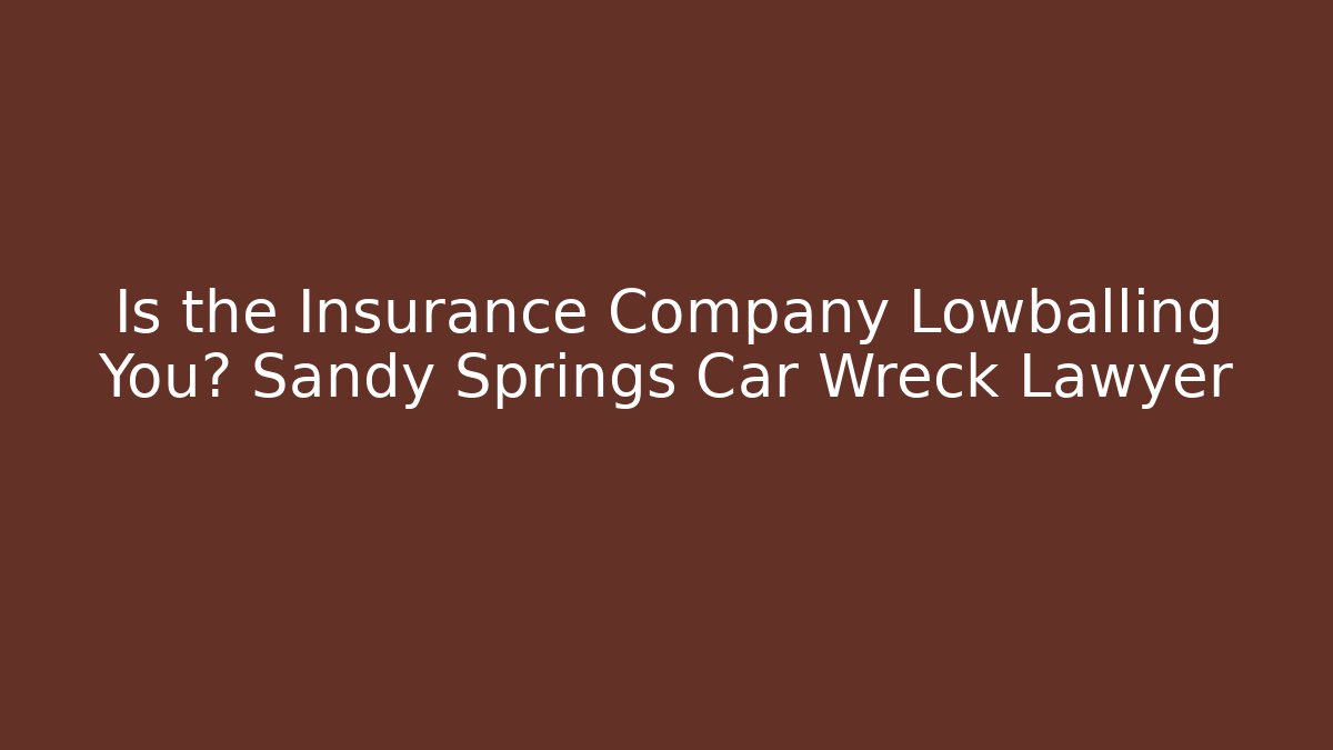 Is the Insurance Company Lowballing You? Sandy Springs Car Wreck Lawyer