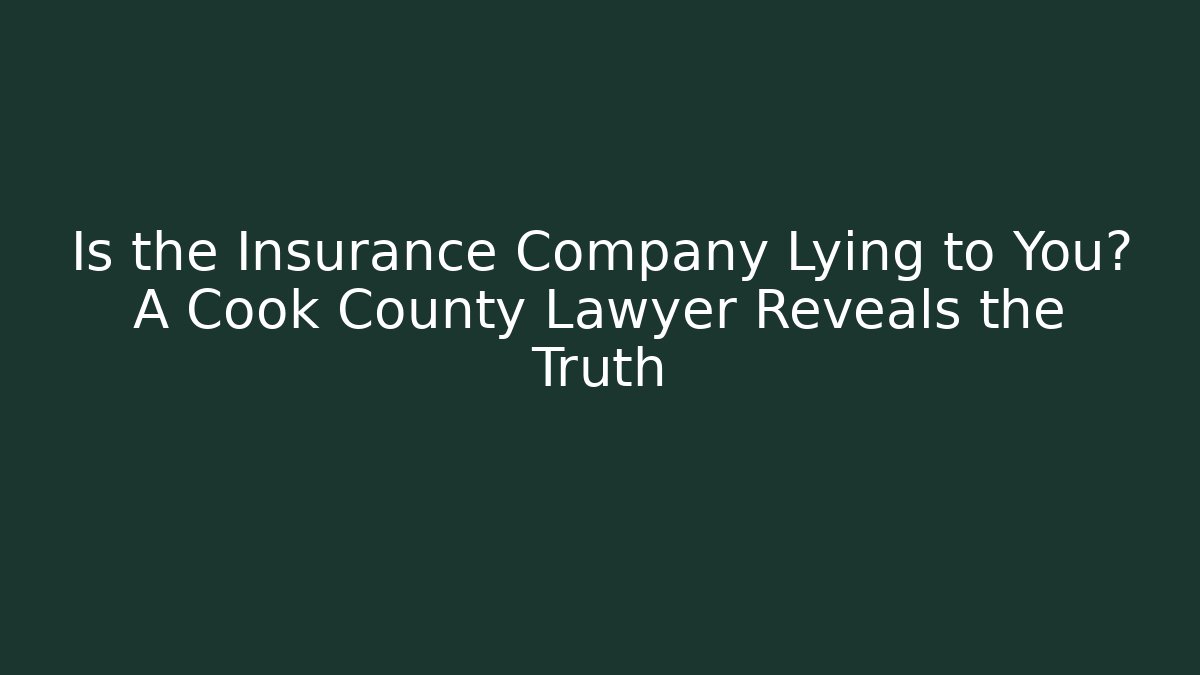 Is the Insurance Company Lying to You? A Cook County Lawyer Reveals the Truth