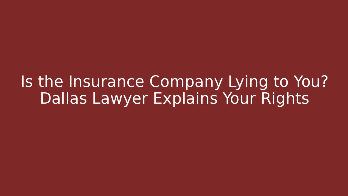 Is the Insurance Company Lying to You? Dallas Lawyer Explains Your Rights