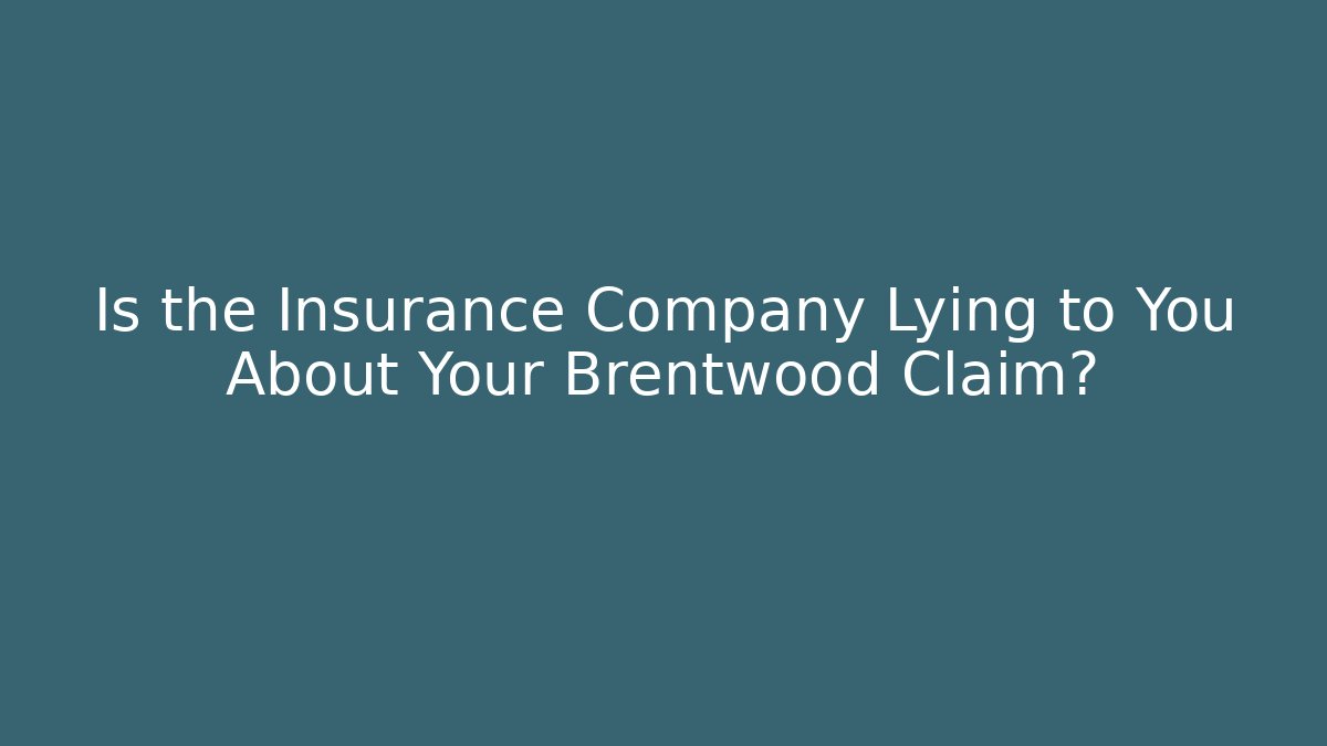 Is the Insurance Company Lying to You About Your Brentwood Claim?